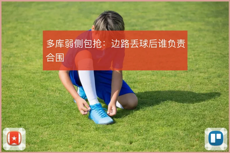 多库弱侧包抢:边路丢球后谁负责合围