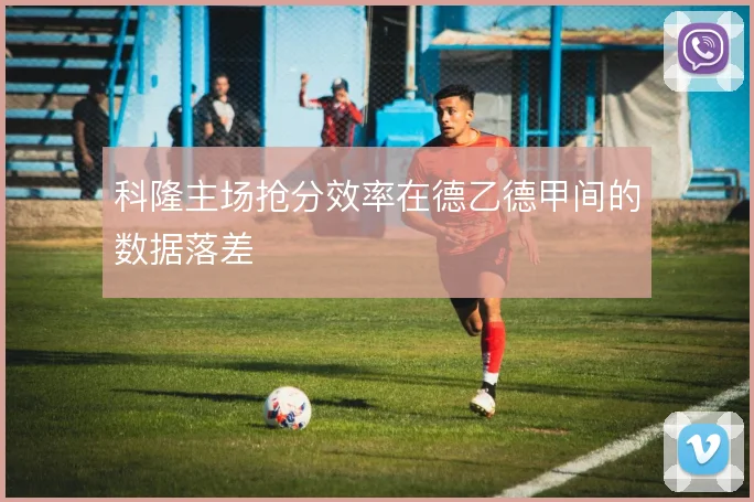 科隆主场抢分效率在德乙德甲间的数据落差