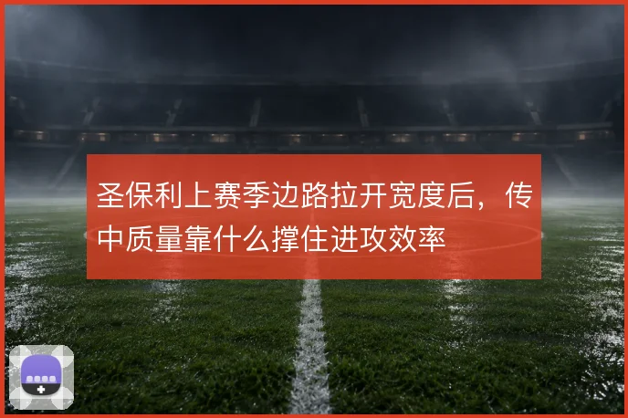 圣保利上赛季边路拉开宽度后，传中质量靠什么撑住进攻效率