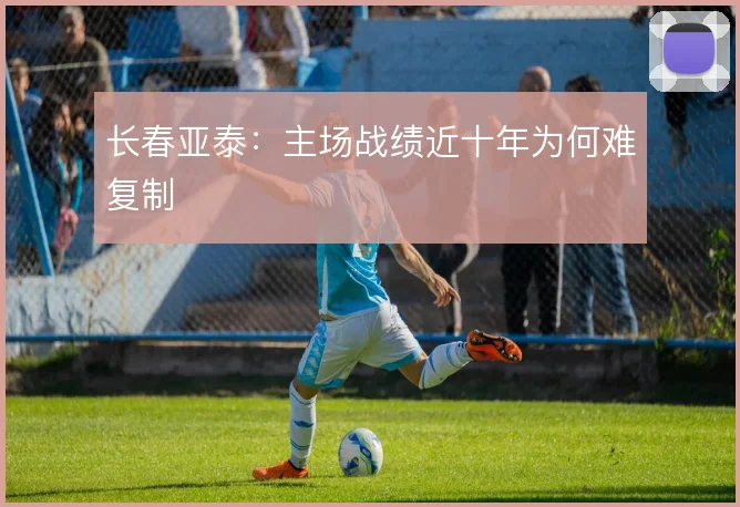 长春亚泰:主场战绩近十年为何难复制