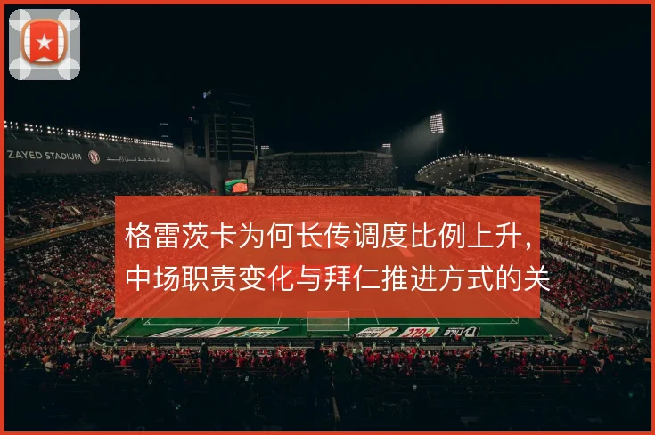 格雷茨卡为何长传调度比例上升，中场职责变化与拜仁推进方式的关联