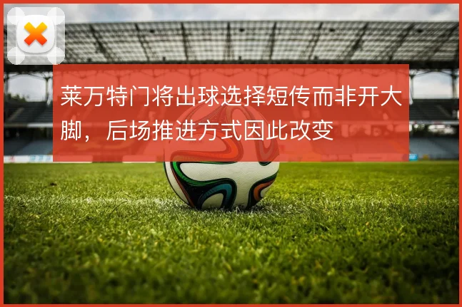 莱万特门将出球选择短传而非开大脚，后场推进方式因此改变