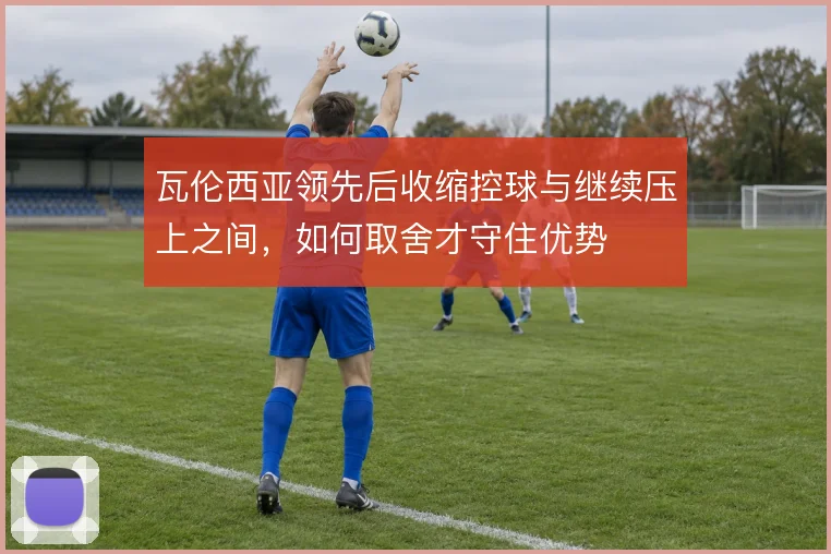 瓦伦西亚领先后收缩控球与继续压上之间,如何取舍才守住优势