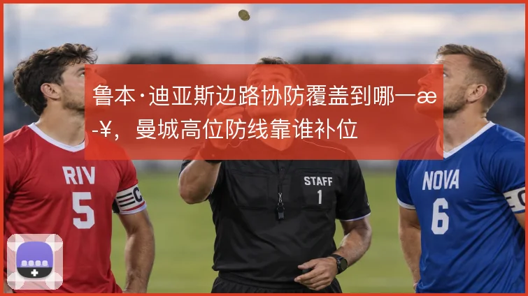 鲁本·迪亚斯边路协防覆盖到哪一步，曼城高位防线靠谁补位