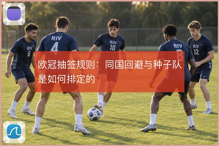 欧冠抽签规则：同国回避与种子队是如何排定的