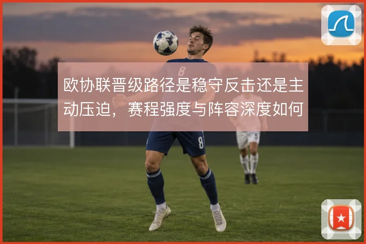 欧协联晋级路径是稳守反击还是主动压迫，赛程强度与阵容深度如何取舍