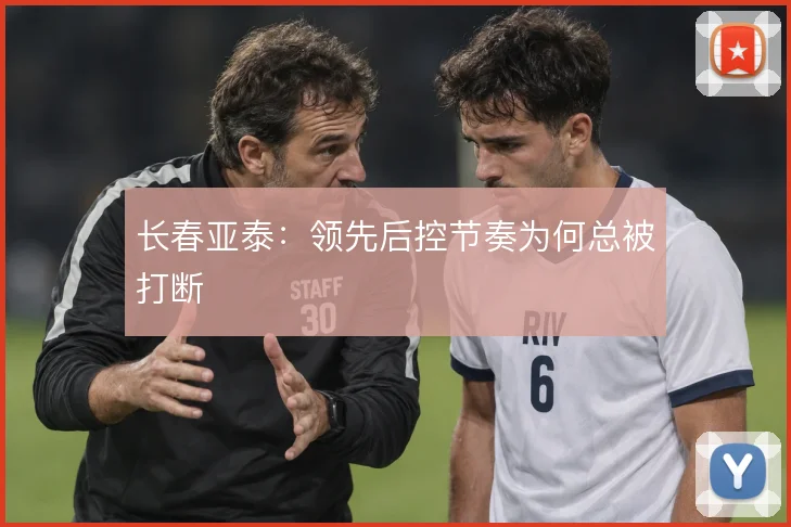 长春亚泰：领先后控节奏为何总被打断