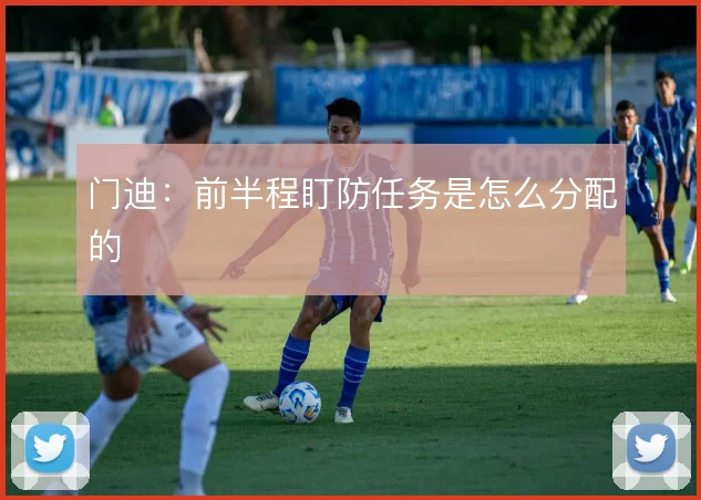 门迪:前半程盯防任务是怎么分配的