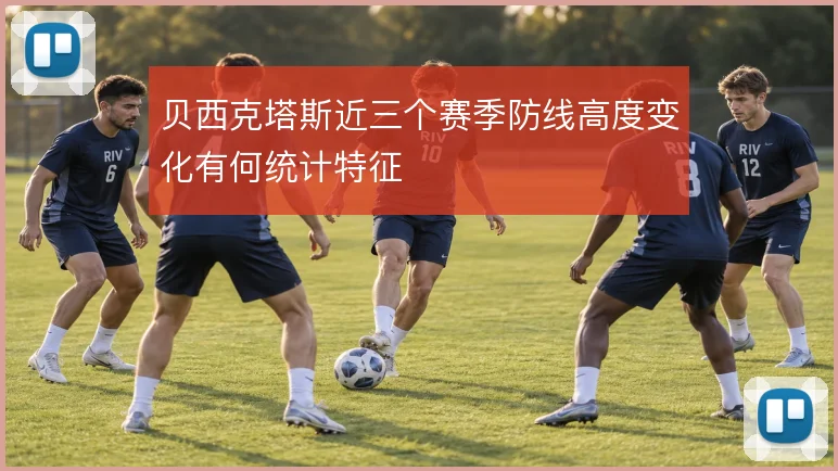 贝西克塔斯近三个赛季防线高度变化有何统计特征