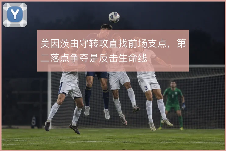 美因茨由守转攻直找前场支点,第二落点争夺是反击生命线
