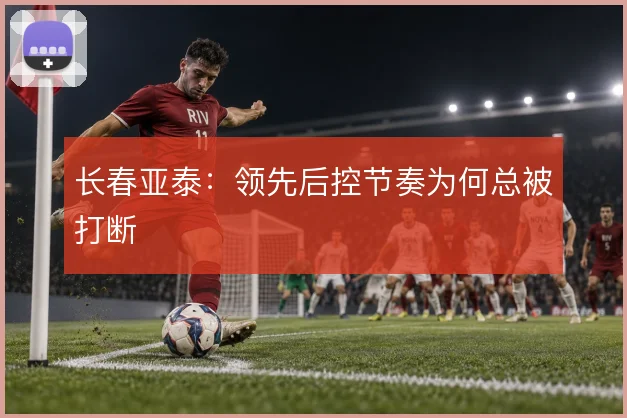 长春亚泰：领先后控节奏为何总被打断