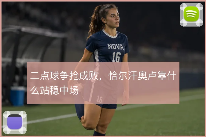 二点球争抢成败，恰尔汗奥卢靠什么站稳中场
