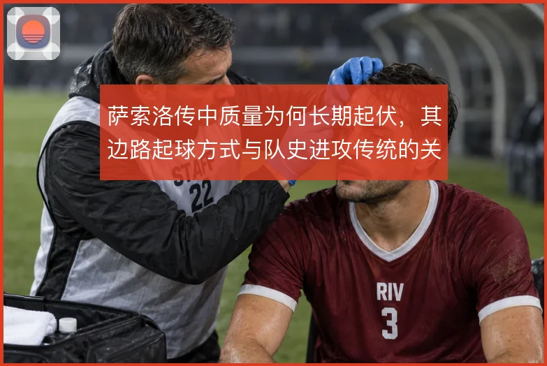 萨索洛传中质量为何长期起伏,其边路起球方式与队史进攻传统的关联在哪