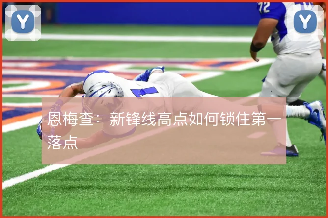 恩梅查：新锋线高点如何锁住第一落点