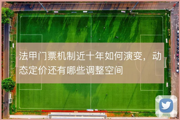 法甲门票机制近十年如何演变,动态定价还有哪些调整空间