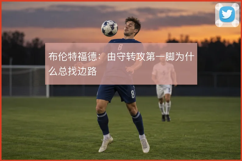 布伦特福德：由守转攻第一脚为什么总找边路