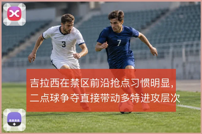 吉拉西在禁区前沿抢点习惯明显,二点球争夺直接带动多特进攻层次