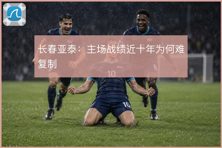 长春亚泰：主场战绩近十年为何难复制