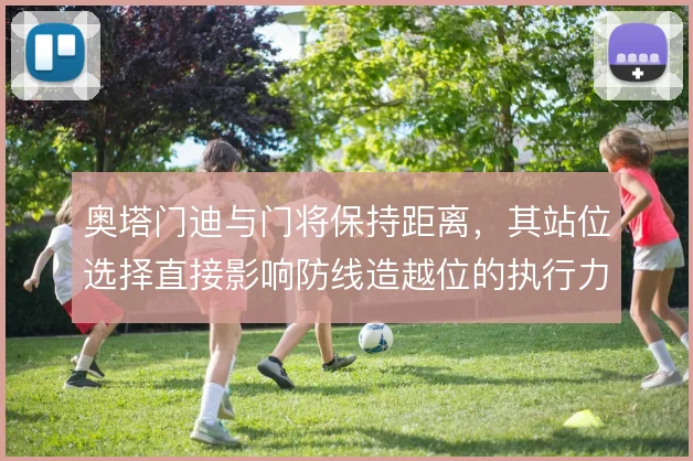 奥塔门迪与门将保持距离，其站位选择直接影响防线造越位的执行力