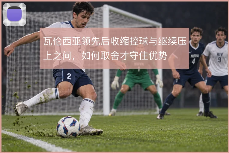 瓦伦西亚领先后收缩控球与继续压上之间，如何取舍才守住优势