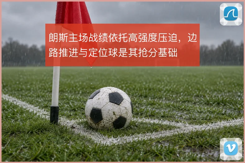 朗斯主场战绩依托高强度压迫，边路推进与定位球是其抢分基础