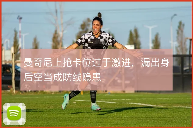 曼奇尼上抢卡位过于激进,漏出身后空当成防线隐患