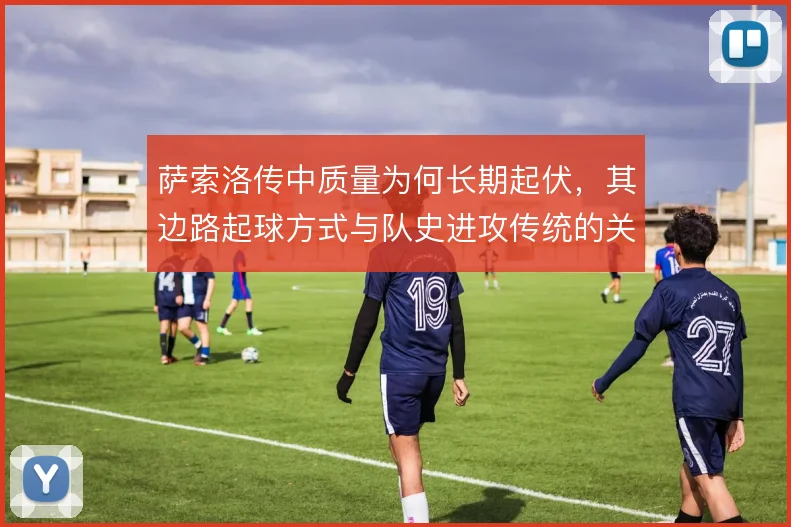 萨索洛传中质量为何长期起伏,其边路起球方式与队史进攻传统的关联在哪