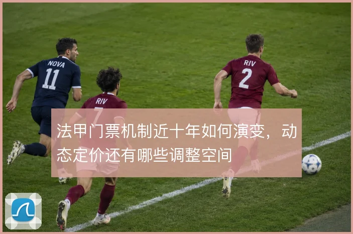 法甲门票机制近十年如何演变,动态定价还有哪些调整空间