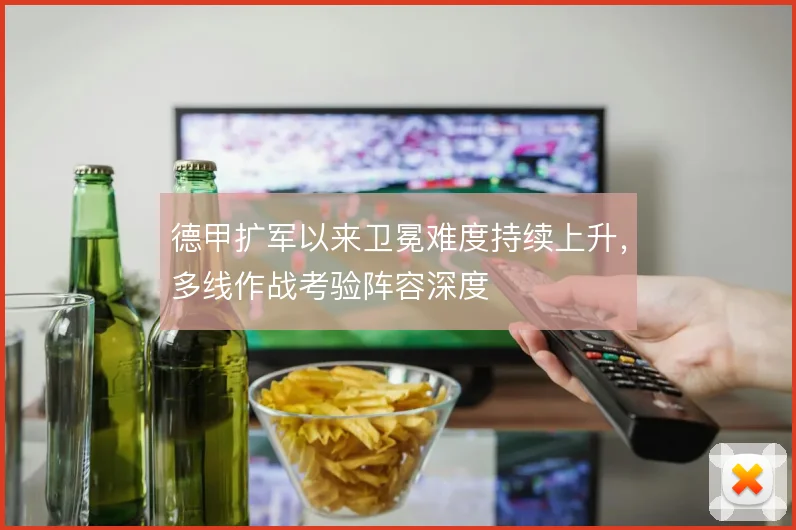 德甲扩军以来卫冕难度持续上升,多线作战考验阵容深度