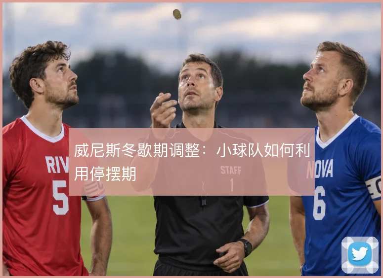 威尼斯冬歇期调整：小球队如何利用停摆期