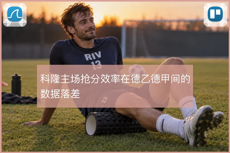 科隆主场抢分效率在德乙德甲间的数据落差