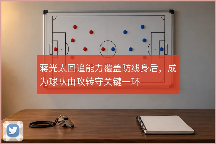 蒋光太回追能力覆盖防线身后，成为球队由攻转守关键一环