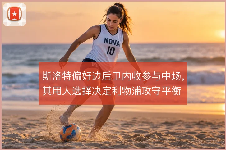 斯洛特偏好边后卫内收参与中场，其用人选择决定利物浦攻守平衡
