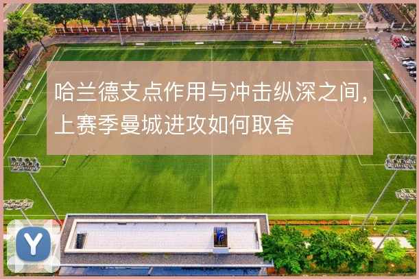 哈兰德支点作用与冲击纵深之间，上赛季曼城进攻如何取舍