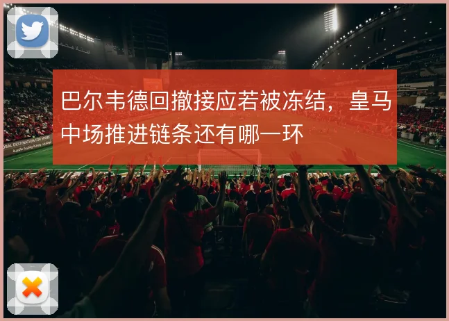 巴尔韦德回撤接应若被冻结,皇马中场推进链条还有哪一环