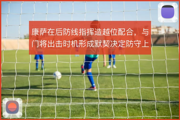 康萨在后防线指挥造越位配合，与门将出击时机形成默契决定防守上限