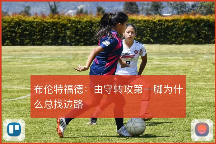 布伦特福德：由守转攻第一脚为什么总找边路