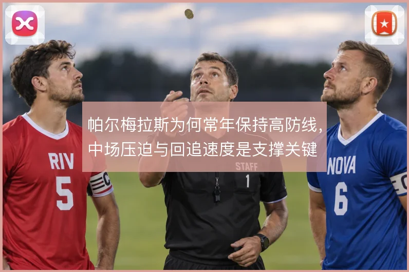 帕尔梅拉斯为何常年保持高防线,中场压迫与回追速度是支撑关键