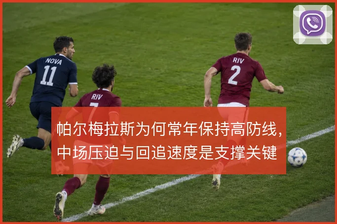 帕尔梅拉斯为何常年保持高防线,中场压迫与回追速度是支撑关键