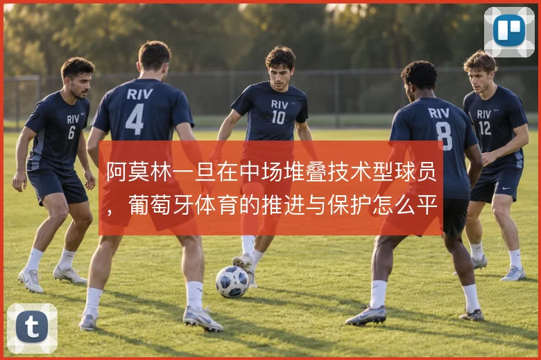 阿莫林一旦在中场堆叠技术型球员,葡萄牙体育的推进与保护怎么平衡