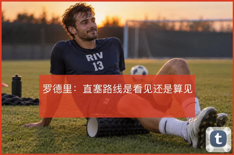 罗德里:直塞路线是看见还是算见