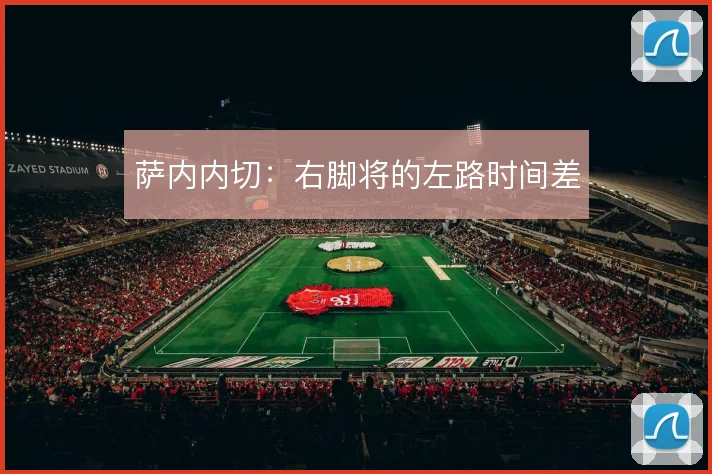 萨内内切：右脚将的左路时间差