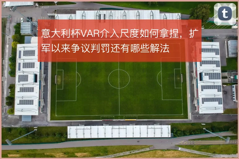 意大利杯VAR介入尺度如何拿捏，扩军以来争议判罚还有哪些解法