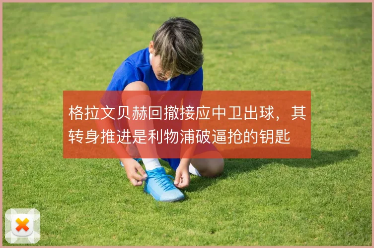 格拉文贝赫回撤接应中卫出球,其转身推进是利物浦破逼抢的钥匙