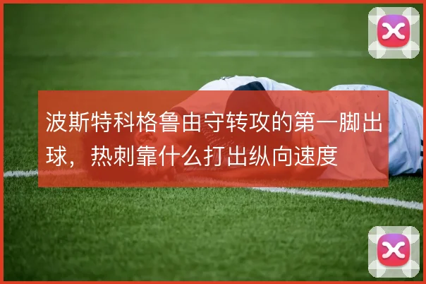 波斯特科格鲁由守转攻的第一脚出球，热刺靠什么打出纵向速度