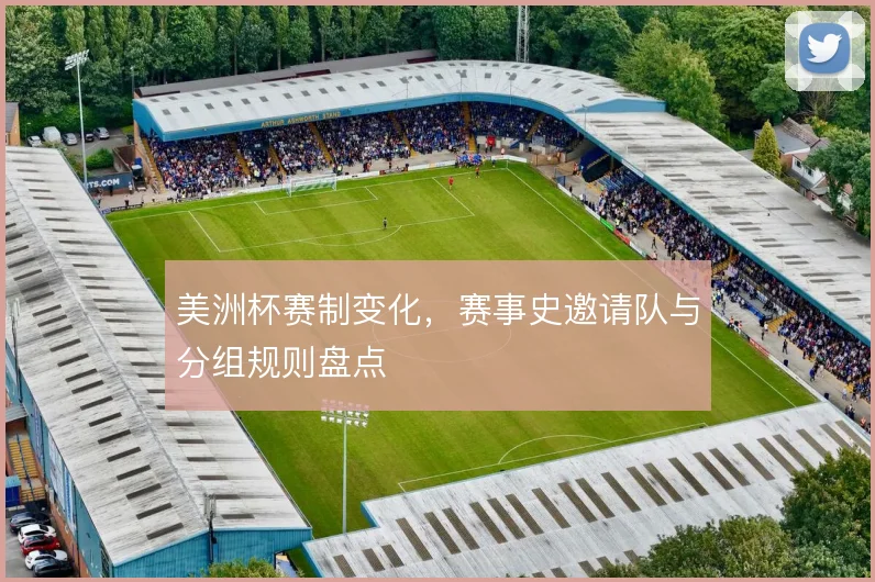 美洲杯赛制变化，赛事史邀请队与分组规则盘点